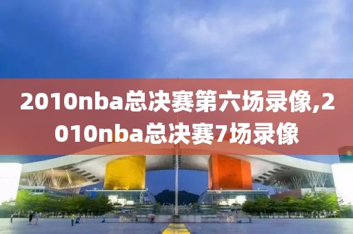 2010nba总决赛第六场录像,2010nba总决赛7场录像