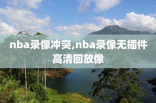 nba录像冲突,nba录像无插件高清回放像