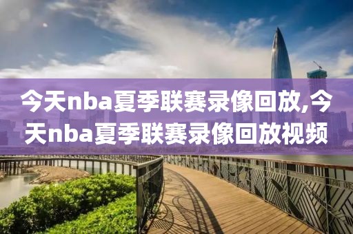 今天nba夏季联赛录像回放,今天nba夏季联赛录像回放视频
