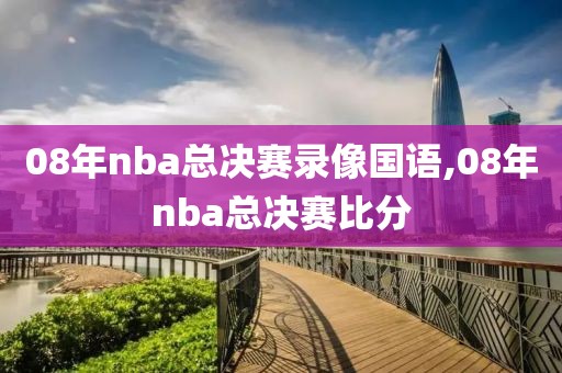 08年nba总决赛录像国语,08年nba总决赛比分