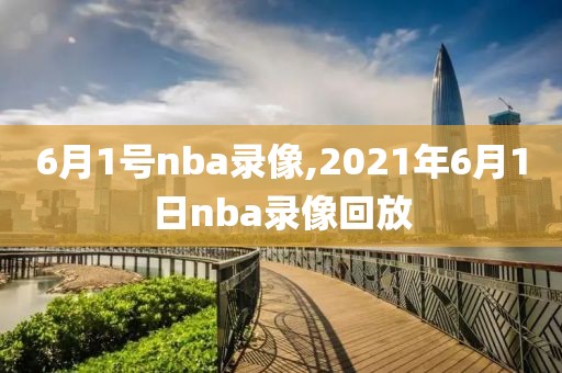 6月1号nba录像,2021年6月1日nba录像回放