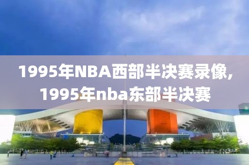 1995年NBA西部半决赛录像,1995年nba东部半决赛
