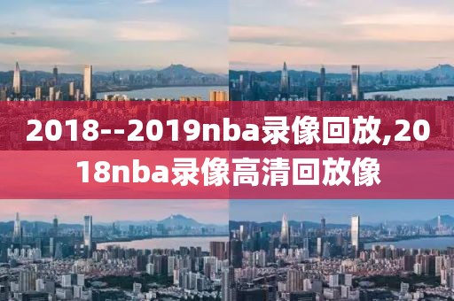 2018--2019nba录像回放,2018nba录像高清回放像