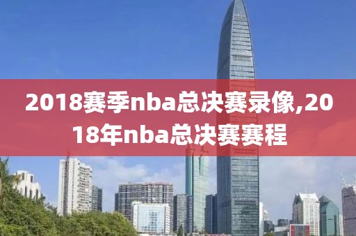 2018赛季nba总决赛录像,2018年nba总决赛赛程