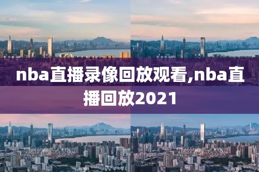 nba直播录像回放观看,nba直播回放2021