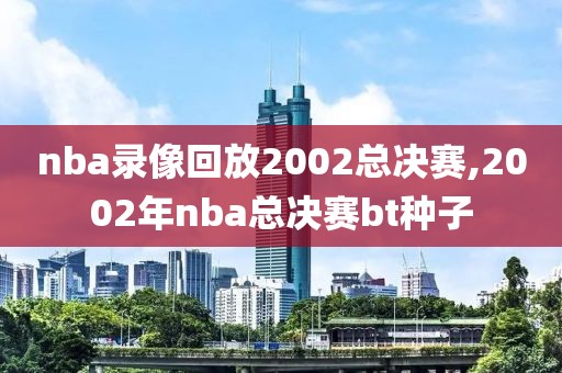 nba录像回放2002总决赛,2002年nba总决赛bt种子
