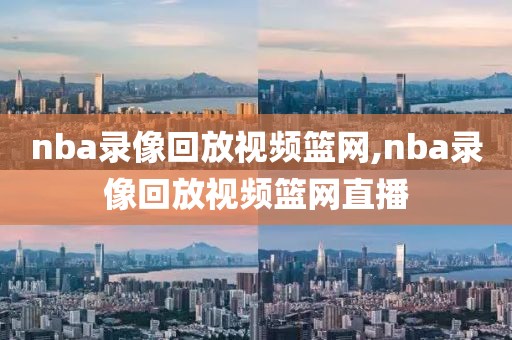 nba录像回放视频篮网,nba录像回放视频篮网直播