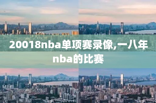 20018nba单项赛录像,一八年nba的比赛