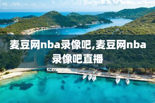 麦豆网nba录像吧,麦豆网nba录像吧直播