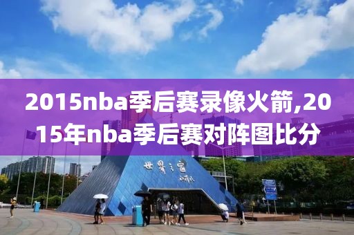 2015nba季后赛录像火箭,2015年nba季后赛对阵图比分