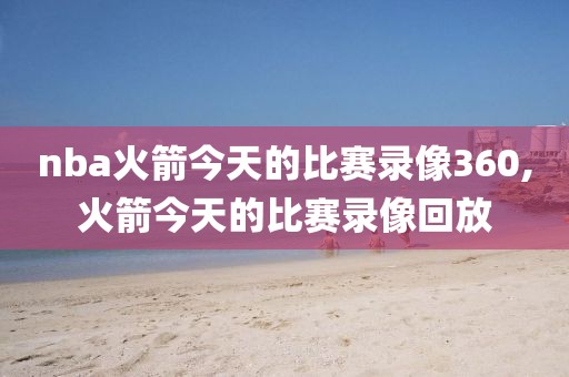 nba火箭今天的比赛录像360,火箭今天的比赛录像回放