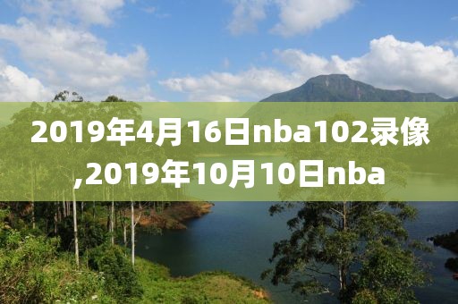 2019年4月16日nba102录像,2019年10月10日nba