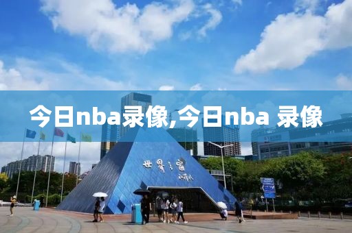今日nba录像,今日nba 录像