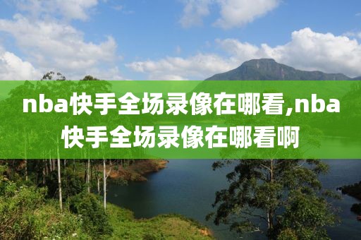 nba快手全场录像在哪看,nba快手全场录像在哪看啊