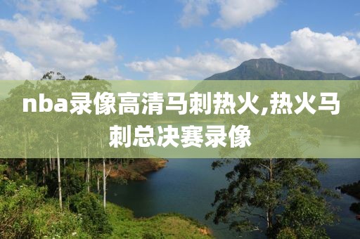 nba录像高清马刺热火,热火马刺总决赛录像
