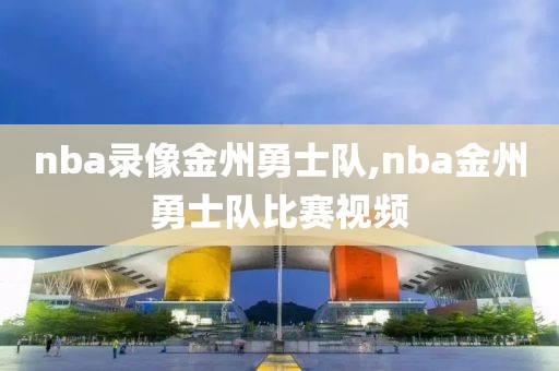 nba录像金州勇士队,nba金州勇士队比赛视频
