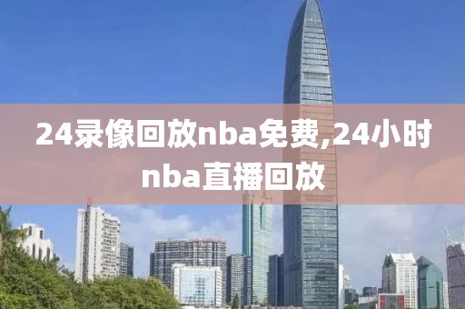 24录像回放nba免费,24小时nba直播回放