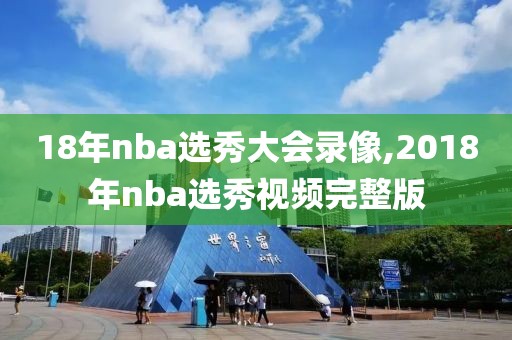 18年nba选秀大会录像,2018年nba选秀视频完整版