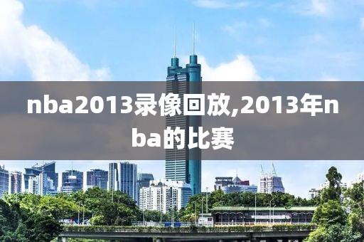nba2013录像回放,2013年nba的比赛