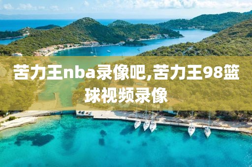 苦力王nba录像吧,苦力王98篮球视频录像