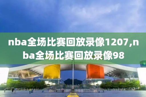 nba全场比赛回放录像1207,nba全场比赛回放录像98