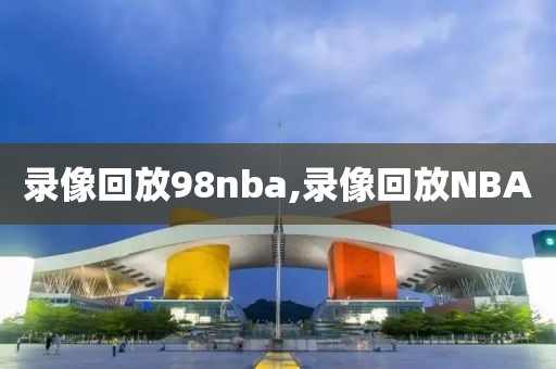 录像回放98nba,录像回放NBA