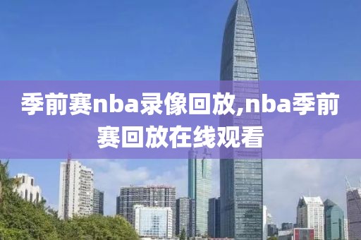 季前赛nba录像回放,nba季前赛回放在线观看