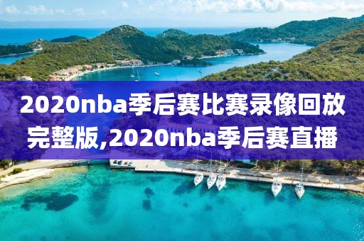 2020nba季后赛比赛录像回放完整版,2020nba季后赛直播