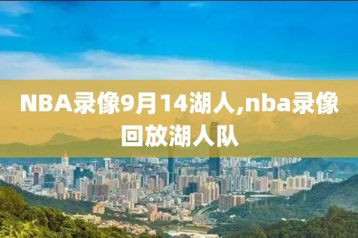 NBA录像9月14湖人,nba录像回放湖人队