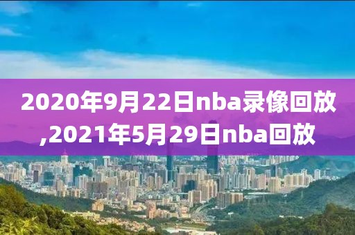 2020年9月22日nba录像回放,2021年5月29日nba回放