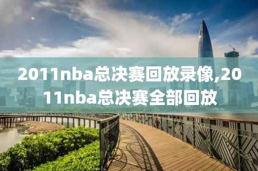 2011nba总决赛回放录像,2011nba总决赛全部回放