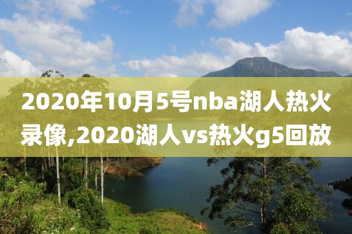 2020年10月5号nba湖人热火录像,2020湖人vs热火g5回放