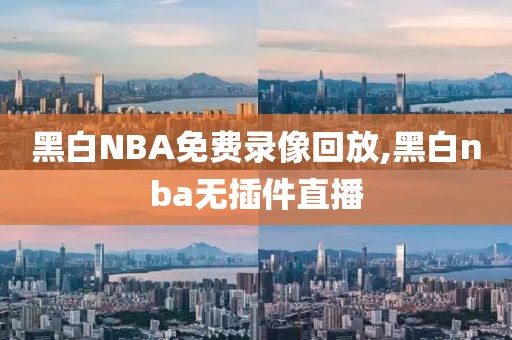 黑白NBA免费录像回放,黑白nba无插件直播