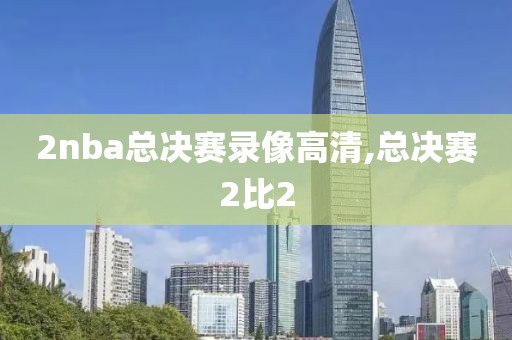 2nba总决赛录像高清,总决赛2比2