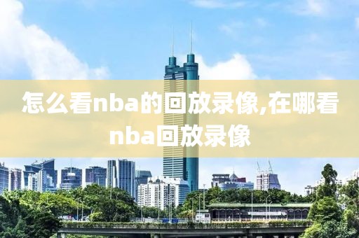 怎么看nba的回放录像,在哪看nba回放录像