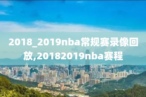 2018_2019nba常规赛录像回放,20182019nba赛程