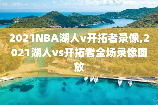 2021NBA湖人v开拓者录像,2021湖人vs开拓者全场录像回放