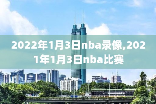 2022年1月3日nba录像,2021年1月3日nba比赛