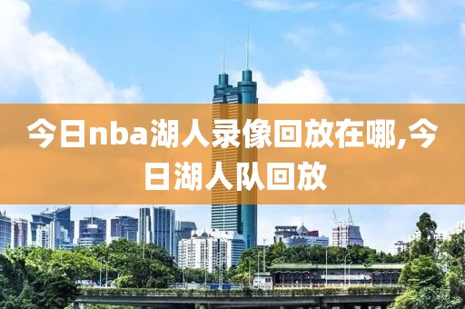 今日nba湖人录像回放在哪,今日湖人队回放