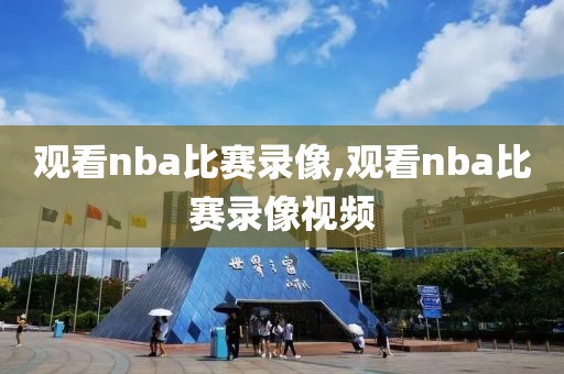 观看nba比赛录像,观看nba比赛录像视频