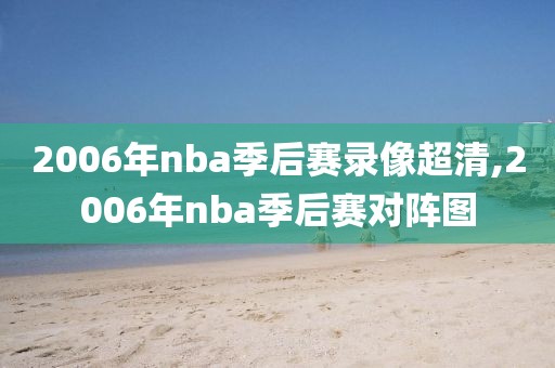 2006年nba季后赛录像超清,2006年nba季后赛对阵图
