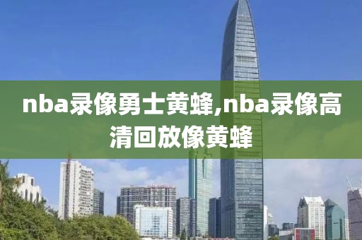 nba录像勇士黄蜂,nba录像高清回放像黄蜂