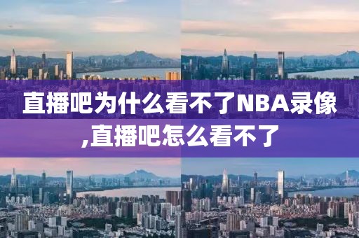 直播吧为什么看不了NBA录像,直播吧怎么看不了