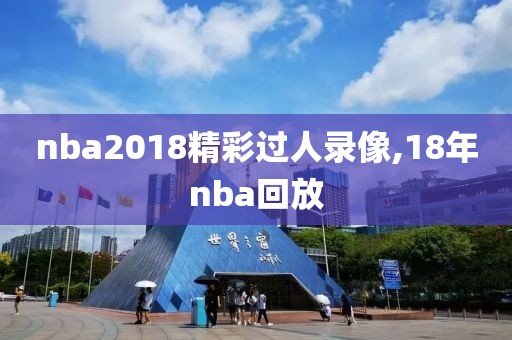 nba2018精彩过人录像,18年nba回放