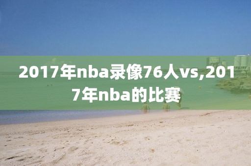2017年nba录像76人vs,2017年nba的比赛
