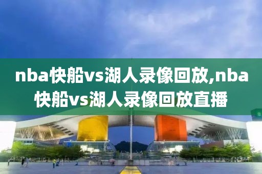 nba快船vs湖人录像回放,nba快船vs湖人录像回放直播