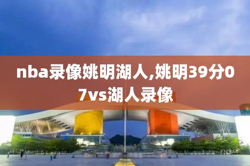 nba录像姚明湖人,姚明39分07vs湖人录像