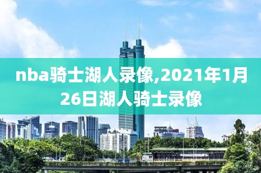 nba骑士湖人录像,2021年1月26日湖人骑士录像