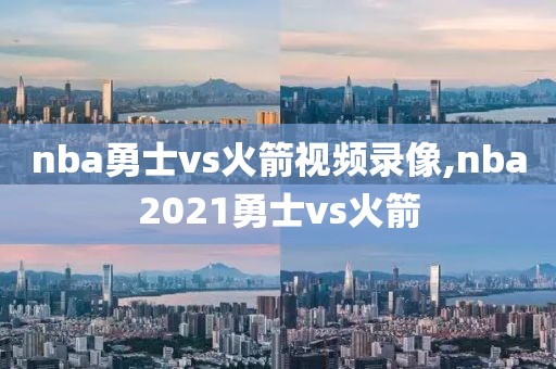 nba勇士vs火箭视频录像,nba2021勇士vs火箭