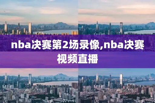 nba决赛第2场录像,nba决赛视频直播